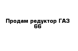 Продам редуктор ГАЗ-66